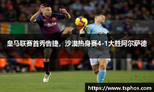 皇马联赛首秀告捷，沙漠热身赛4-1大胜阿尔萨德