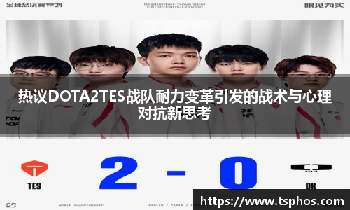 热议DOTA2TES战队耐力变革引发的战术与心理对抗新思考