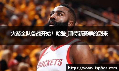 火箭全队备战开始！哈登_期待新赛季的到来