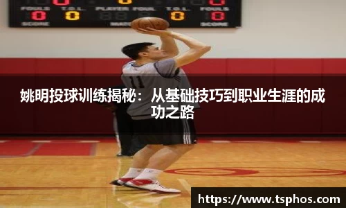 姚明投球训练揭秘：从基础技巧到职业生涯的成功之路