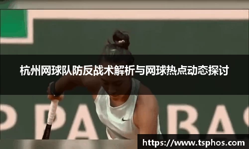 杭州网球队防反战术解析与网球热点动态探讨