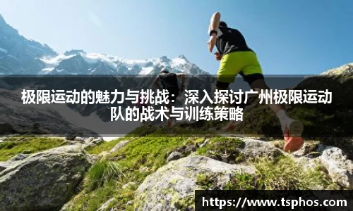 极限运动的魅力与挑战：深入探讨广州极限运动队的战术与训练策略