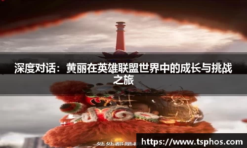 深度对话：黄丽在英雄联盟世界中的成长与挑战之旅