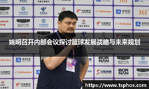 姚明召开内部会议探讨篮球发展战略与未来规划