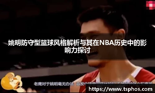 姚明防守型篮球风格解析与其在NBA历史中的影响力探讨