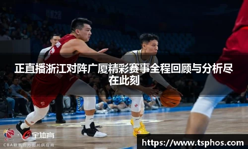 正直播浙江对阵广厦精彩赛事全程回顾与分析尽在此刻