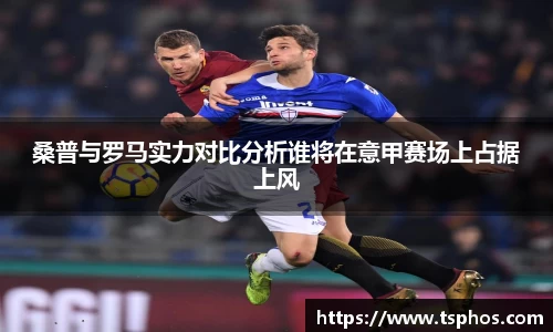 桑普与罗马实力对比分析谁将在意甲赛场上占据上风