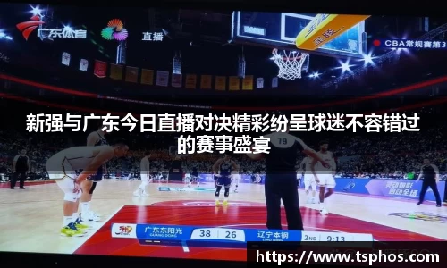 新强与广东今日直播对决精彩纷呈球迷不容错过的赛事盛宴
