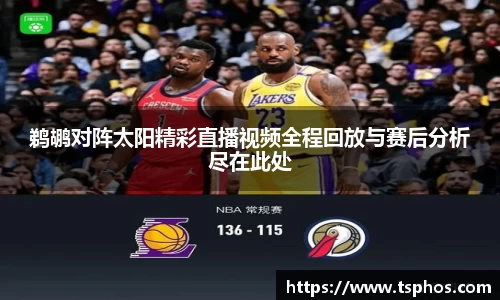 鹈鹕对阵太阳精彩直播视频全程回放与赛后分析尽在此处