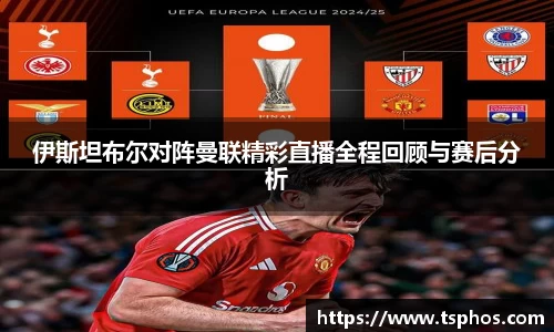 伊斯坦布尔对阵曼联精彩直播全程回顾与赛后分析
