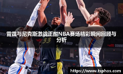 雷霆与尼克斯激战正酣NBA赛场精彩瞬间回顾与分析