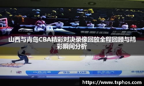 山西与青岛CBA精彩对决录像回放全程回顾与精彩瞬间分析