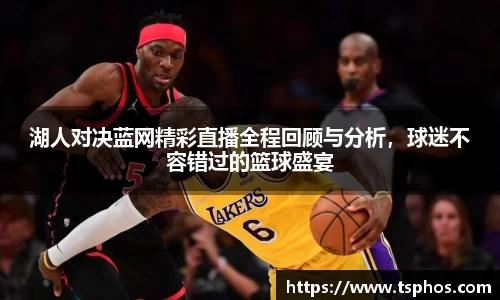 湖人对决蓝网精彩直播全程回顾与分析，球迷不容错过的篮球盛宴