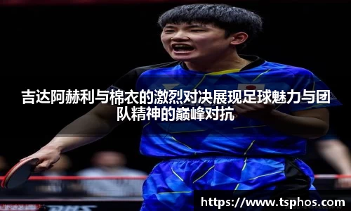 吉达阿赫利与棉衣的激烈对决展现足球魅力与团队精神的巅峰对抗