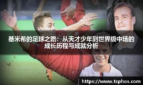 基米希的足球之路：从天才少年到世界级中场的成长历程与成就分析