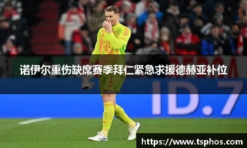 诺伊尔重伤缺席赛季拜仁紧急求援德赫亚补位
