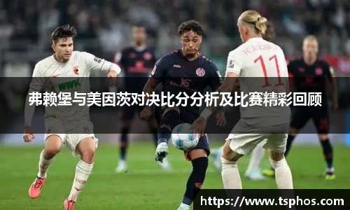 弗赖堡与美因茨对决比分分析及比赛精彩回顾