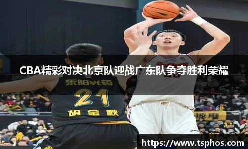CBA精彩对决北京队迎战广东队争夺胜利荣耀