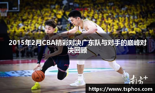 2015年2月CBA精彩对决广东队与对手的巅峰对决回顾